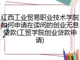 江西工业贸易职业技术学院如何申请在读间的创业无息贷款(工贸学院创业贷款申请)
