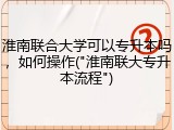 淮南联合大学可以专升本吗，如何操作("淮南联大专升本流程")