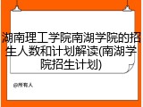湖南理工学院南湖学院的招生人数和计划解读(南湖学院招生计划)