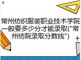 常州纺织服装职业技术学院一般要多少分才能录取("常州纺院录取分数线")