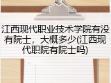 江西现代职业技术学院有没有院士，大概多少(江西现代职院有院士吗)