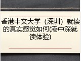 香港中文大学（深圳）就读的真实感觉如何(港中深就读体验)