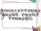 苏州科技大学天平学院有没有就业指导，好就业吗(天平学院就业情况)