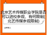 北京艺术传媒职业学院是否可以进校参观，有何限制(北艺传媒参观限制)