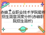 赤峰工业职业技术学院最新招生简章深度分析(赤峰职院招生简析)