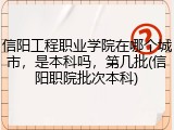 信阳工程职业学院在哪个城市，是本科吗，第几批(信阳职院批次本科)