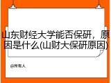 山东财经大学能否保研，原因是什么(山财大保研原因)
