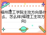 福州理工学院主攻方向是什么，怎么样(福理工主攻方向)