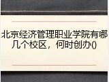 北京经济管理职业学院有哪几个校区，何时创办()