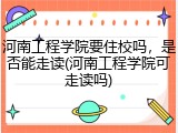 河南工程学院要住校吗，是否能走读(河南工程学院可走读吗)