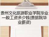 贵州文化旅游职业学院毕业一般工资多少钱(贵旅院毕业薪资)