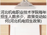 河北机电职业技术学院每年招生人数多少，政策变动如何(河北机电招生政策)