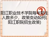 阳江职业技术学院每年招生人数多少，政策变动如何(阳江职院招生政策)