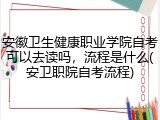 安徽卫生健康职业学院自考可以去读吗，流程是什么(安卫职院自考流程)