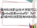 福州科技职业技术学院可以读mba或者emba吗？为什么(福州科技职院有MBA吗)