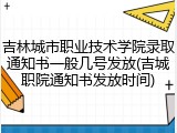 吉林城市职业技术学院录取通知书一般几号发放(吉城职院通知书发放时间)