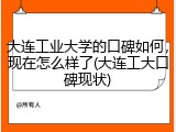 大连工业大学的口碑如何，现在怎么样了(大连工大口碑现状)