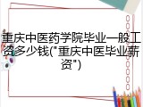 重庆中医药学院毕业一般工资多少钱("重庆中医毕业薪资")