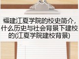 福建江夏学院的校史简介，什么历史与社会背景下建校的(江夏学院建校背景)