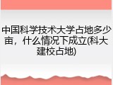 中国科学技术大学占地多少亩，什么情况下成立(科大建校占地)