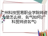 广州科技贸易职业学院师资力量怎么样，名气如何(广科贸师资名气)