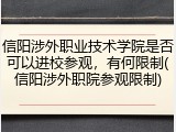 信阳涉外职业技术学院是否可以进校参观，有何限制(信阳涉外职院参观限制)