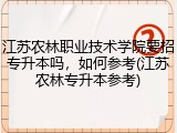 江苏农林职业技术学院要招专升本吗，如何参考(江苏农林专升本参考)