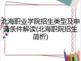 北海职业学院招生类型及申请条件解读(北海职院招生简析)