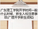 广东理工学院开学时间一般什么时候，新生入校注意事项(广理开学新生须知)