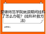 楚雄师范学院就读期间挂科了怎么办呢？(挂科补救方法)