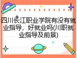 四川长江职业学院有没有就业指导，好就业吗(川职就业指导及前景)