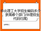 华北理工大学招生编码多少，隶属哪个部门(华理招生代码归属)
