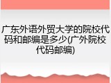 广东外语外贸大学的院校代码和邮编是多少(广外院校代码邮编)