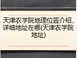 天津农学院地理位置介绍，详细地址在哪(天津农学院地址)