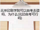 北京印刷学院可以自考去读吗，为什么(北印自考可行吗)