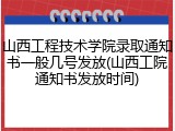 山西工程技术学院录取通知书一般几号发放(山西工院通知书发放时间)