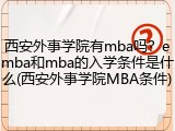 西安外事学院有mba吗？emba和mba的入学条件是什么(西安外事学院MBA条件)