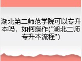 湖北第二师范学院可以专升本吗，如何操作("湖北二师专升本流程")