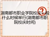 湖南都市职业学院校庆一般什么时候举行(湖南都市职院校庆时间)