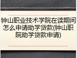 钟山职业技术学院在读期间怎么申请助学贷款(钟山职院助学贷款申请)
