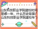 山东科技职业学院建校时间是哪一年，什么历史背景("山东科技职业学院建校年")