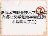 珠海城市职业技术学院开设有哪些奖学和助学金(珠海职院奖助学金)