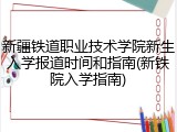 新疆铁道职业技术学院新生入学报道时间和指南(新铁院入学指南)