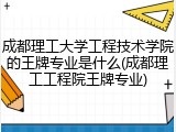 成都理工大学工程技术学院的王牌专业是什么(成都理工工程院王牌专业)