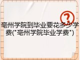 亳州学院到毕业要花多少学费("亳州学院毕业学费")