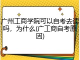 广州工商学院可以自考去读吗，为什么(广工商自考原因)