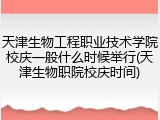 天津生物工程职业技术学院校庆一般什么时候举行(天津生物职院校庆时间)