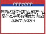 陕西旅游烹饪职业学院毕业是什么学历有何优势(陕旅烹院学历优势)