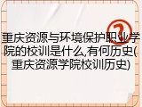 重庆资源与环境保护职业学院的校训是什么,有何历史(重庆资源学院校训历史)