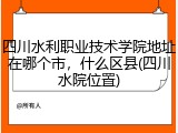 四川水利职业技术学院地址在哪个市，什么区县(四川水院位置)